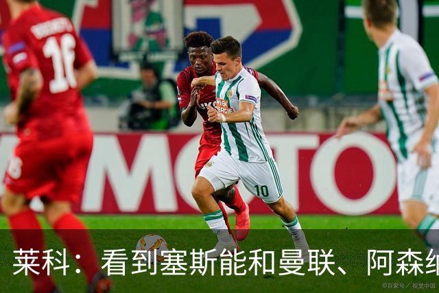 莱科：看到塞斯能和曼联、阿森纳这样的豪门传出绯闻，我很自豪